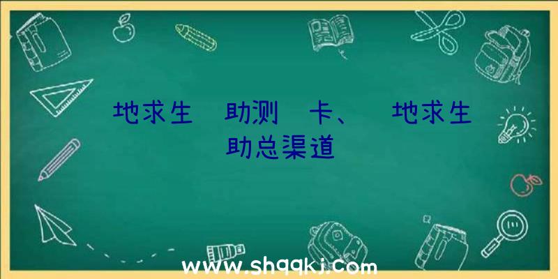 绝地求生辅助测试卡、绝地求生辅助总渠道