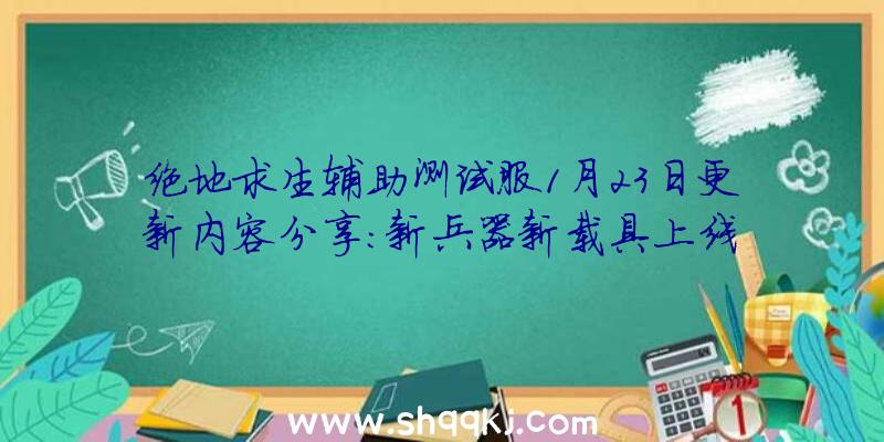 绝地求生辅助测试服1月23日更新内容分享：新兵器新载具上线