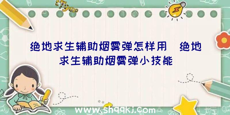 绝地求生辅助烟雾弹怎样用_绝地求生辅助烟雾弹小技能