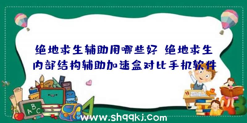 绝地求生辅助用哪些好？绝地求生内部结构辅助加速盒对比手机软件加快有哪些优点？