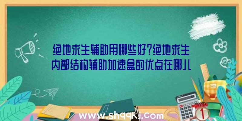 绝地求生辅助用哪些好？绝地求生内部结构辅助加速盒的优点在哪儿？