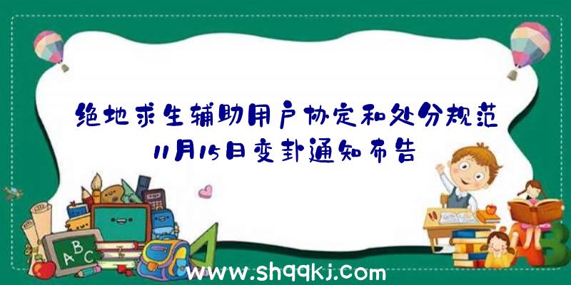 绝地求生辅助用户协定和处分规范11月15日变卦通知布告