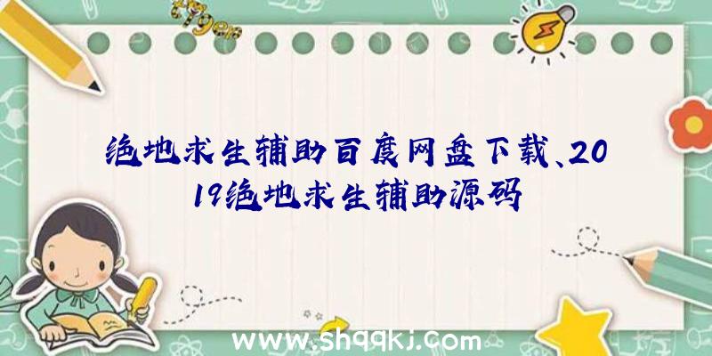 绝地求生辅助百度网盘下载、2019绝地求生辅助源码