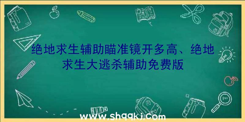 绝地求生辅助瞄准镜开多高、绝地求生大逃杀辅助免费版