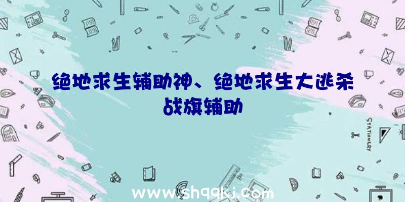 绝地求生辅助神、绝地求生大逃杀战旗辅助