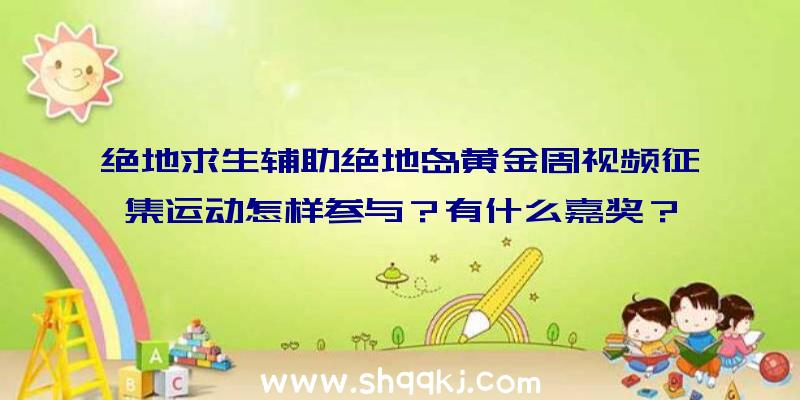 绝地求生辅助绝地岛黄金周视频征集运动怎样参与？有什么嘉奖？