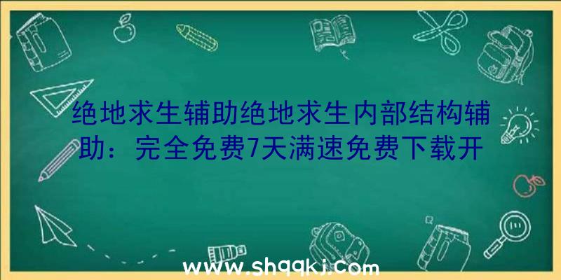 绝地求生辅助绝地求生内部结构辅助：完全免费7天满速免费下载开局西部世界