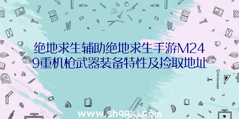 绝地求生辅助绝地求生手游M249重机枪武器装备特性及捡取地址