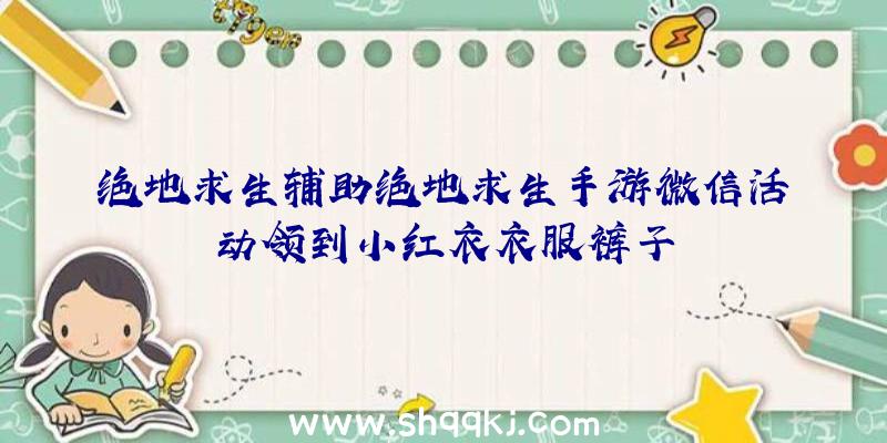 绝地求生辅助绝地求生手游微信活动领到小红衣衣服裤子