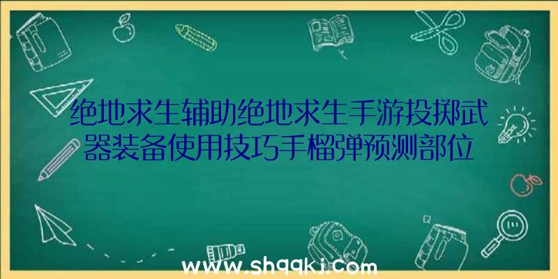 绝地求生辅助绝地求生手游投掷武器装备使用技巧手榴弹预测部位