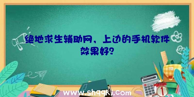 绝地求生辅助网，上边的手机软件效果好？