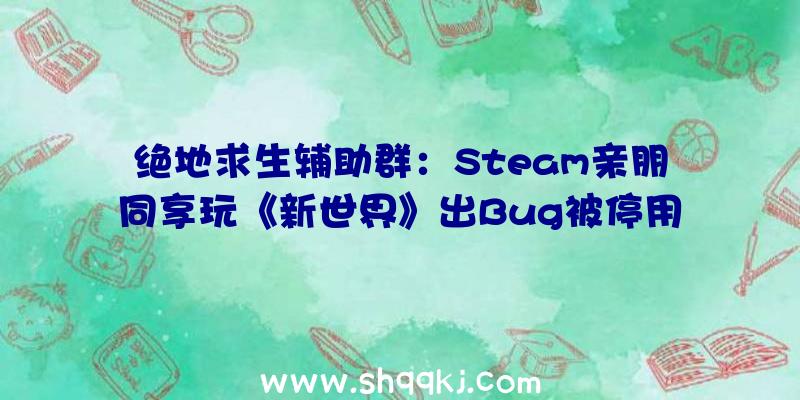 绝地求生辅助群：Steam亲朋同享玩《新世界》出Bug被停用！亚马逊：不要慌收费送你