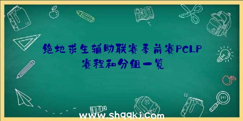 绝地求生辅助联赛季前赛PCLP赛程和分组一览