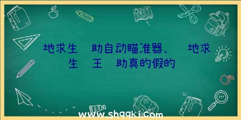 绝地求生辅助自动瞄准器、绝地求生龙王辅助真的假的