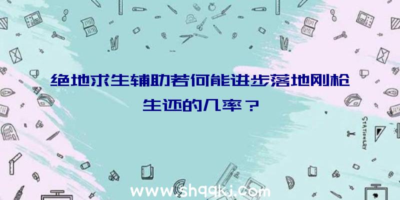 绝地求生辅助若何能进步落地刚枪生还的几率？