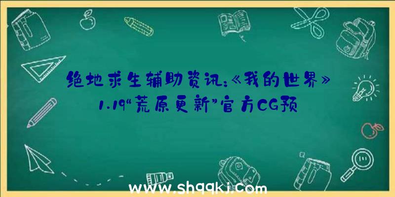 绝地求生辅助资讯：《我的世界》1.19“荒原更新”官方CG预告添加新的生物群系及方块等