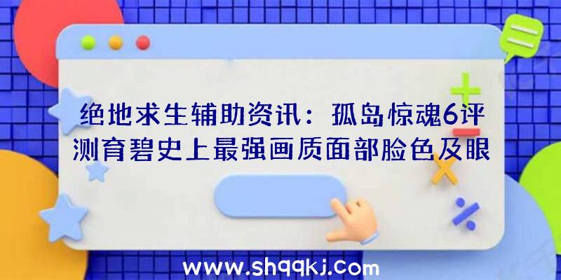 绝地求生辅助资讯：孤岛惊魂6评测育碧史上最强画质面部脸色及眼神维妙维肖