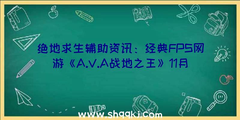 绝地求生辅助资讯：经典FPS网游《A.V.A战地之王》11月26日开端封测采取最新反作弊顺序确保玩家体验