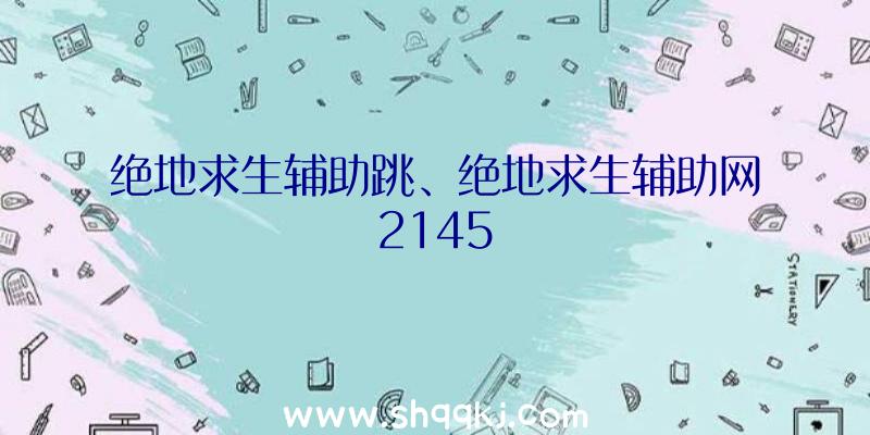 绝地求生辅助跳、绝地求生辅助网2145