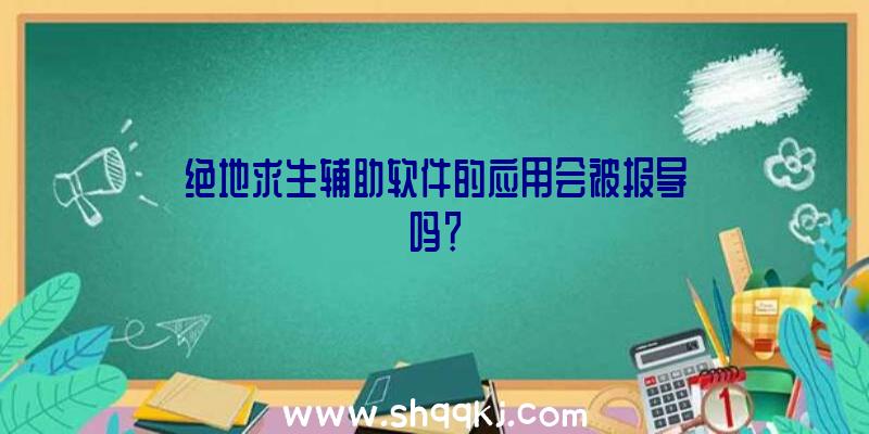 绝地求生辅助软件的应用会被报导吗？