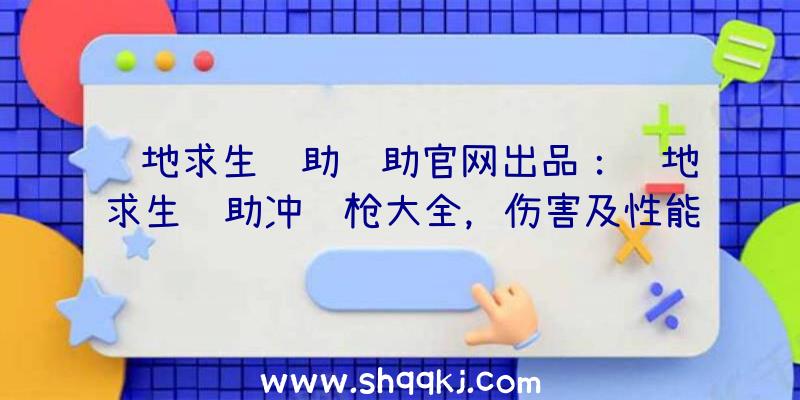 绝地求生辅助辅助官网出品：绝地求生辅助冲锋枪大全，伤害及性能解析