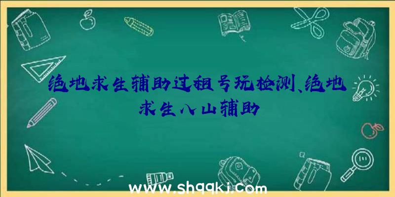 绝地求生辅助过租号玩检测、绝地求生八山辅助