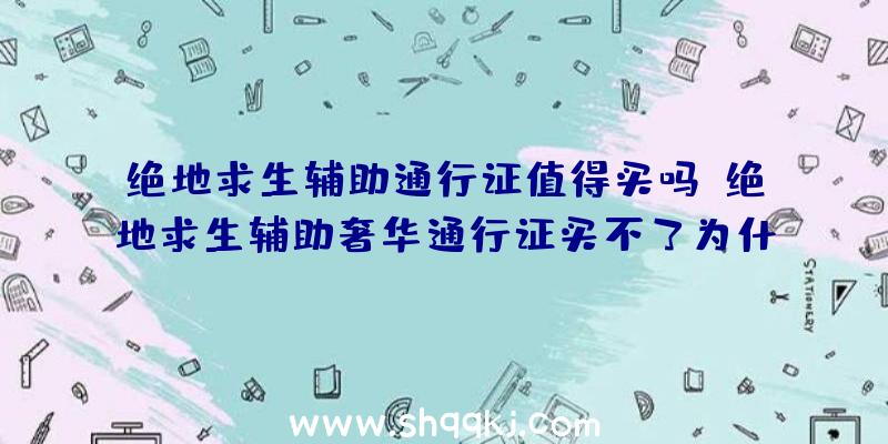 绝地求生辅助通行证值得买吗？绝地求生辅助奢华通行证买不了为什么？