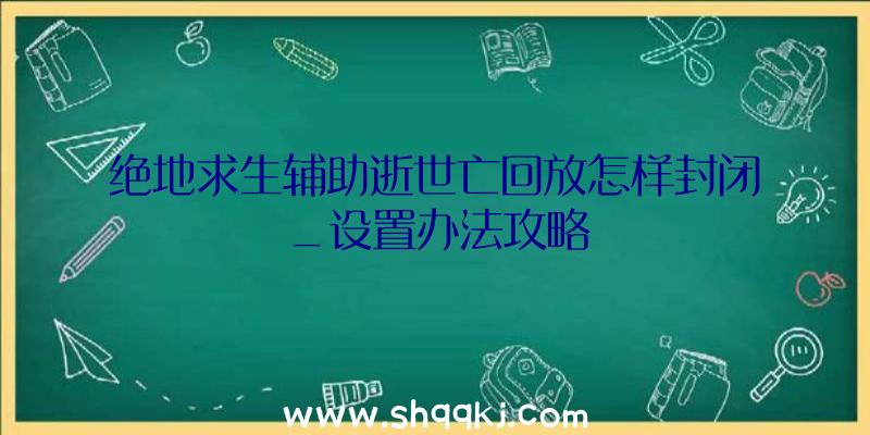 绝地求生辅助逝世亡回放怎样封闭_设置办法攻略