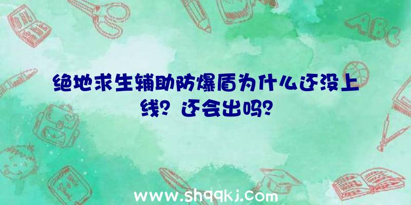 绝地求生辅助防爆盾为什么还没上线？还会出吗？