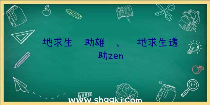 绝地求生辅助雄鹰、绝地求生透视辅助zen