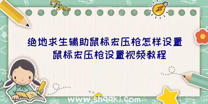 绝地求生辅助鼠标宏压枪怎样设置_鼠标宏压枪设置视频教程