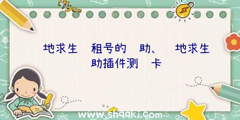 绝地求生过租号的辅助、绝地求生辅助插件测试卡