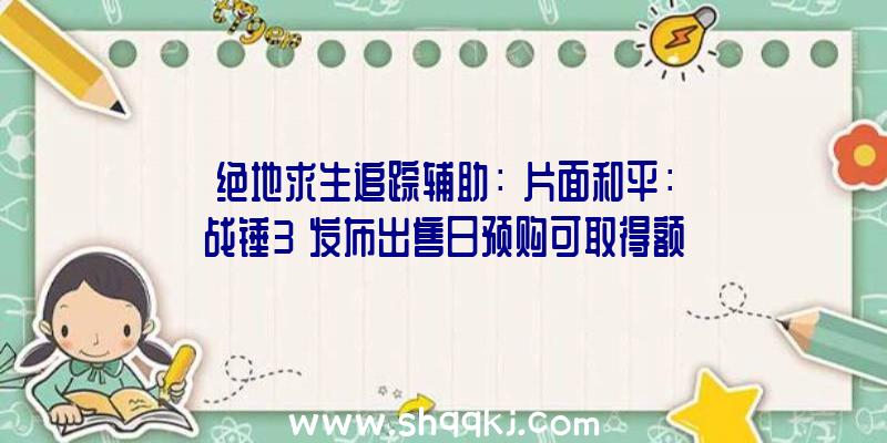 绝地求生追踪辅助：《片面和平：战锤3》发布出售日预购可取得额定食人魔种族包