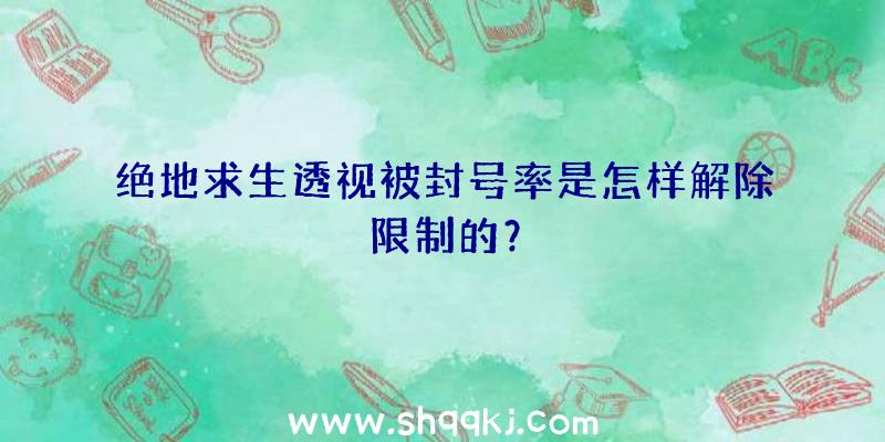 绝地求生透视被封号率是怎样解除限制的？