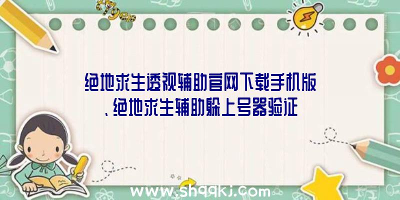 绝地求生透视辅助官网下载手机版、绝地求生辅助躲上号器验证