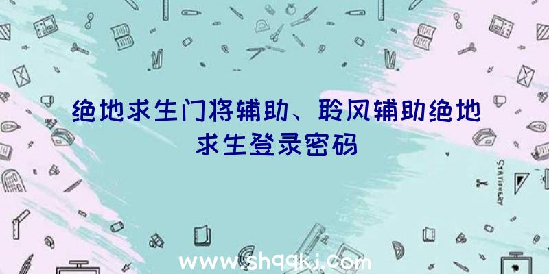 绝地求生门将辅助、聆风辅助绝地求生登录密码