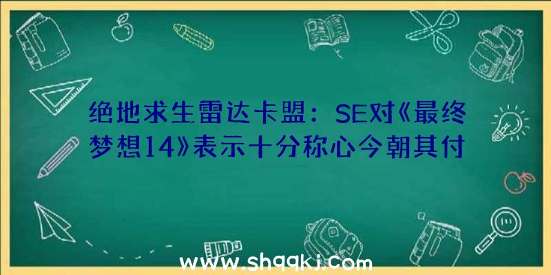 绝地求生雷达卡盟：SE对《最终梦想14》表示十分称心今朝其付费用户仍继续添加中