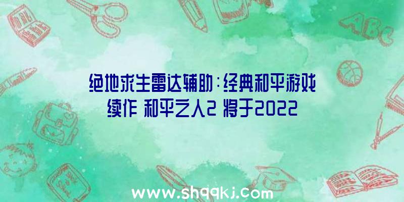 绝地求生雷达辅助：经典和平游戏续作《和平之人2》将于2022年上岸PC端追加新的故事战斗及多人形式