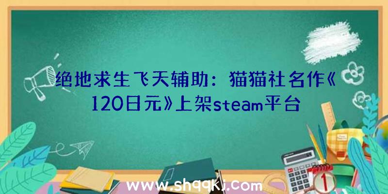 绝地求生飞天辅助：猫猫社名作《120日元》上架steam平台同时发布本作PC端设置装备摆设请求