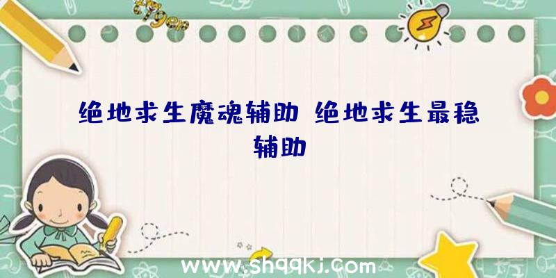 绝地求生魔魂辅助、绝地求生最稳辅助