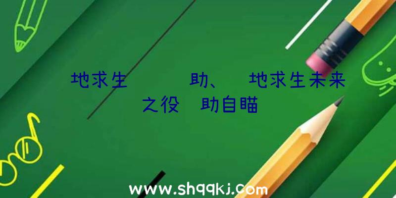 绝地求生鸳鸯辅助、绝地求生未来之役辅助自瞄