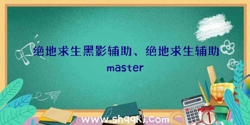 绝地求生黑影辅助、绝地求生辅助master