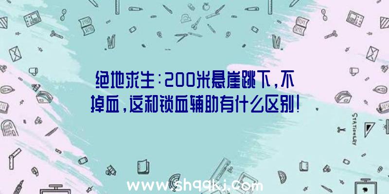 绝地求生：200米悬崖跳下，不掉血，这和锁血辅助有什么区别！（绝地求生:100人悬崖绝壁跳水,只务必非常简单的操作过程