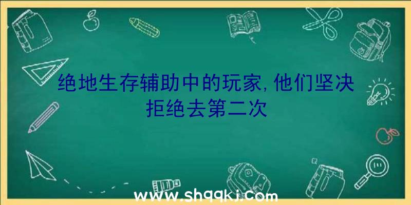 绝地生存辅助中的玩家,他们坚决拒绝去第二次