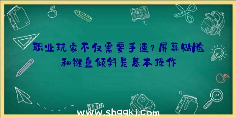 职业玩家不仅需要手速？屏幕贴脸和键盘倾斜是基本操作