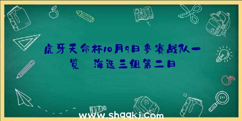 虎牙天命杯10月9日参赛战队一览_海选三组第二日