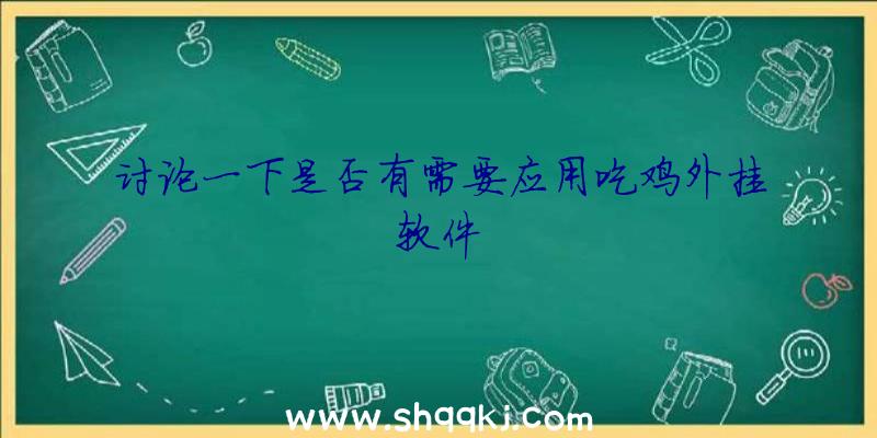 讨论一下是否有需要应用吃鸡外挂软件