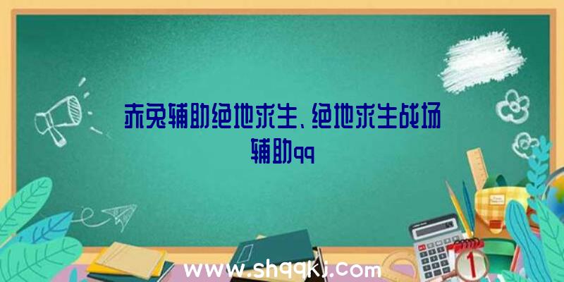 赤兔辅助绝地求生、绝地求生战场辅助qq