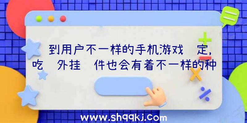 达到用户不一样的手机游戏规定，吃鸡外挂软件也会有着不一样的种类