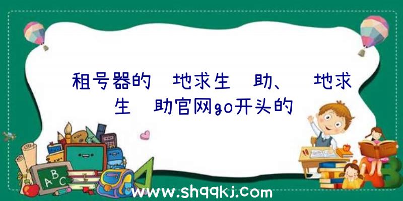 过租号器的绝地求生辅助、绝地求生辅助官网go开头的